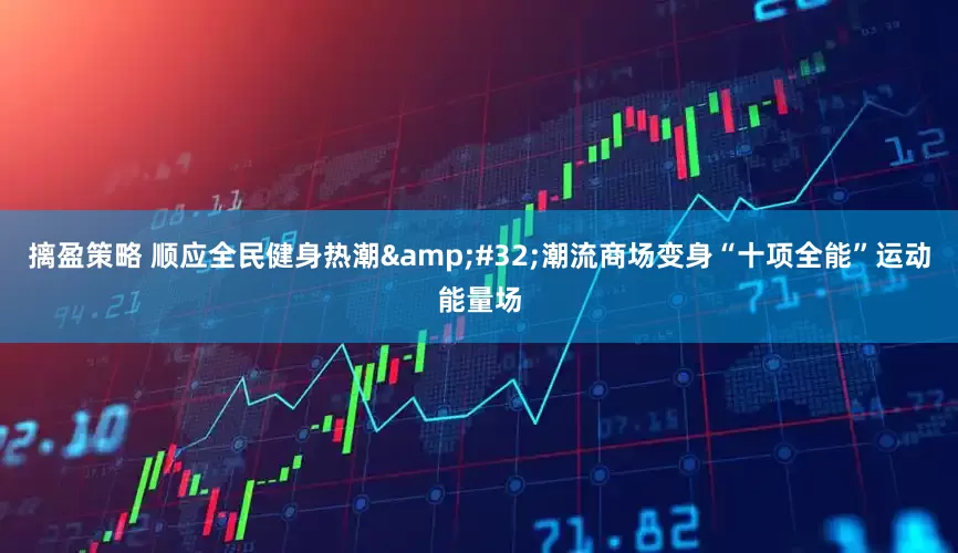 摛盈策略 顺应全民健身热潮&#32;潮流商场变身“十项全能”运动能量场