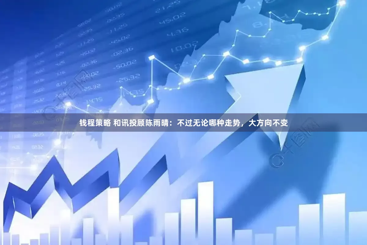 钱程策略 和讯投顾陈雨晴：不过无论哪种走势，大方向不变