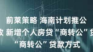 前莱策略 海南计划推公积金新政 新增个人房贷“商转公”贷款方式