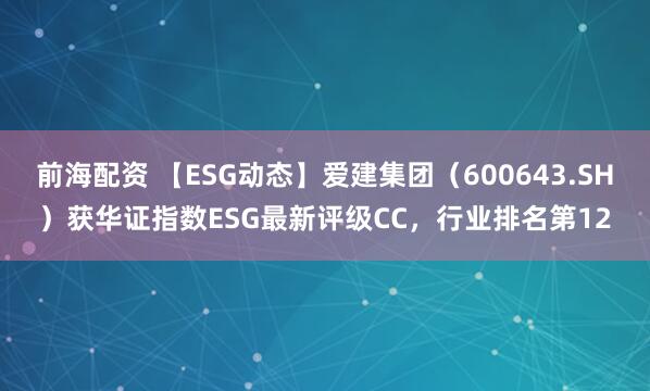 前海配资 【ESG动态】爱建集团（600643.SH）获华证指数ESG最新评级CC，行业排名第12
