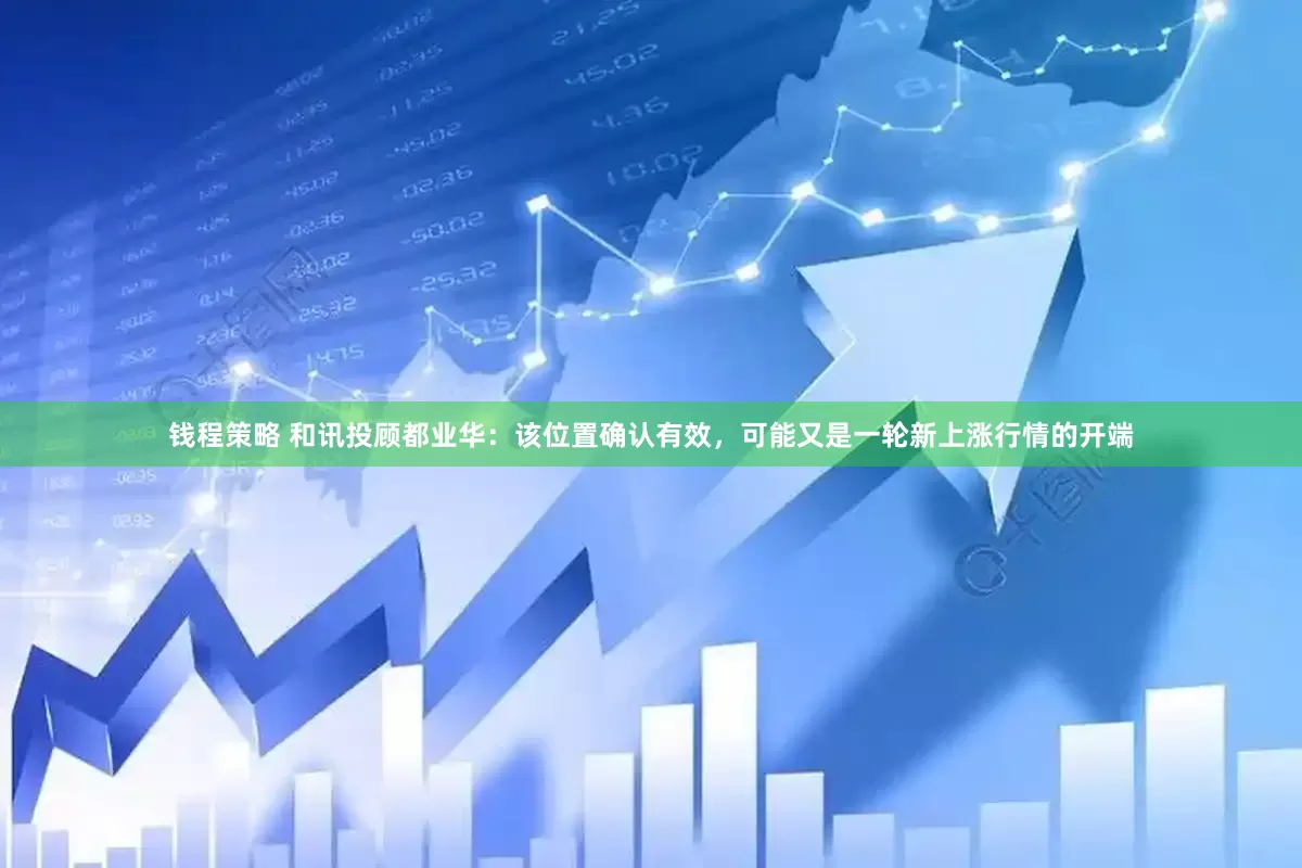 钱程策略 和讯投顾都业华：该位置确认有效，可能又是一轮新上涨行情的开端