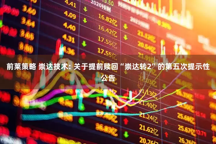 前莱策略 崇达技术: 关于提前赎回“崇达转2”的第五次提示性公告
