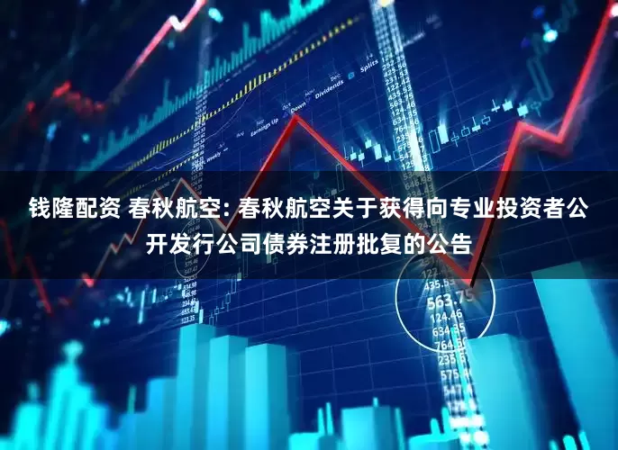 钱隆配资 春秋航空: 春秋航空关于获得向专业投资者公开发行公司债券注册批复的公告