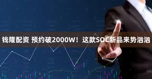 钱隆配资 预约破2000W！这款SOC新品来势汹汹