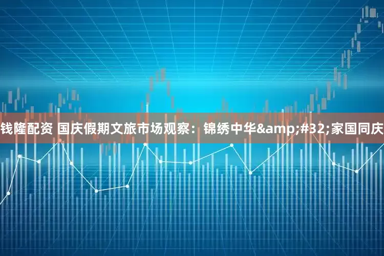 钱隆配资 国庆假期文旅市场观察：锦绣中华&#32;家国同庆