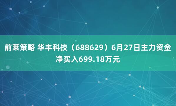 前莱策略 华丰科技（688629）6月27日主力资金净买入699.18万元
