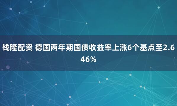 钱隆配资 德国两年期国债收益率上涨6个基点至2.646%